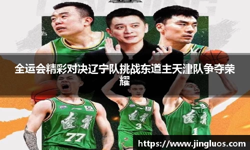 全运会精彩对决辽宁队挑战东道主天津队争夺荣耀