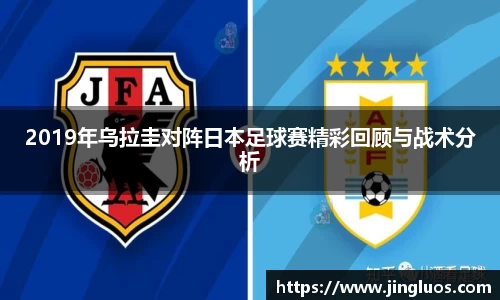 2019年乌拉圭对阵日本足球赛精彩回顾与战术分析