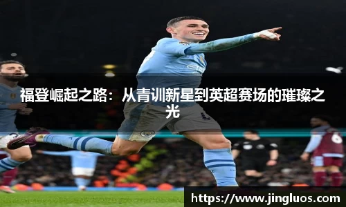 福登崛起之路：从青训新星到英超赛场的璀璨之光